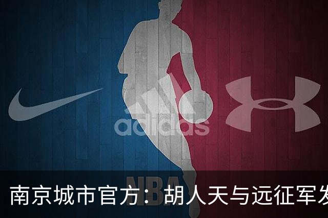 南京城市官方：胡人天与远征军发生冲突，给予球员严重警告处罚